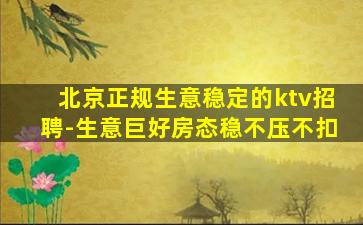北京正规生意稳定的ktv招聘-生意巨好房态稳不压不扣